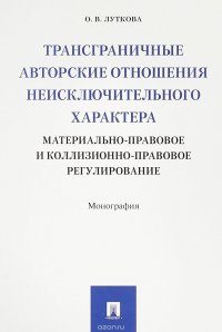 Трансграничные авторские отношения неисключительного характера. Материально-правовое и коллизионно-правовое регулирование. Монография