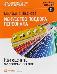 Искусство подбора персонала: Как оценить человека за час 15-е издание, переработанное и дополеное