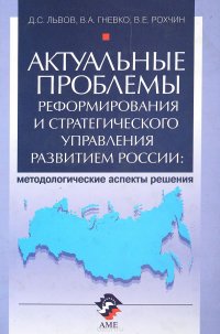 Актуальные проблемы реформирования и стратегического управления развитием России. Методологические аспекты решения