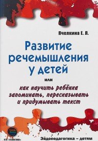 Развитие речемышления у детей, или Как научить ребенка запоминать, пересказывать и придумывать текст