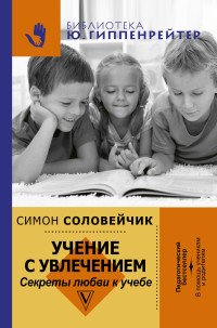 Учение с увлечением. Как сделать так, чтобы ребенок полюбил учиться