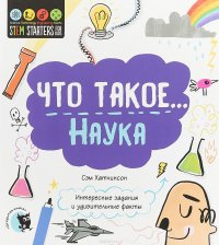 Что такое...Наука. Интересные задания и удивительные факты