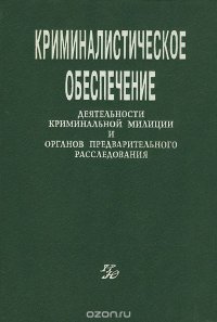 Криминалистическое обеспечение деятельности криминальной милиции и органов предварительного расследования.  Учебник