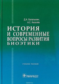 История и современные вопросы развития биоэтики. Учебное пособие