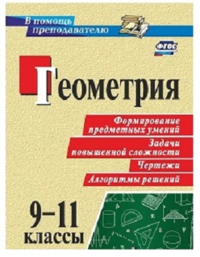 Геометрия. 9-11 классы. Формирование предметных умений, задачи повышенной сложности, чертежи, алгоритмы решений