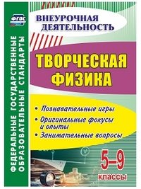 Творческая физика. 5-9 классы. Познавательные игры, оригинальные фокусы и опыты, занимательные вопросы