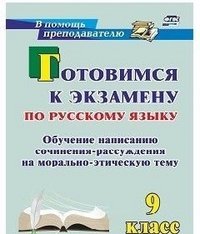 Готовимся к экзамену по русскому языку. 9 класс. Обучение написанию сочинения-рассуждения на морально-этическую тему