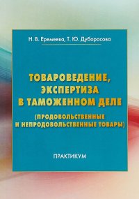 Товароведение, экспертиза в таможенном деле (продовольственные и непродовольственные товары). Практикум