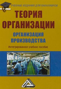 Теория организации. Организация производства. Интегрированное учебное пособие