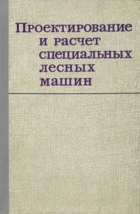 Сергей Орлов, Сергей Жилин, Александр Гольдберг, Михаил Зайчик, Георгий Анисимов, Вадим Котиков - «Проектирование и расчет спецальных лесных машин»