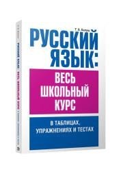 Русский язык. Весь школьный курс в таблицах, упражнениях и тестах. Учебное пособие