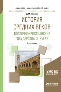 Д. М. Абрамов - «История Средних веков. Восточнохристианские государства IX—XVI вв. Учебное пособие для академического бакалавриата»