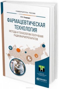 Фармацевтическая технология. Методы и технологии получения радиофармпрепаратов. Учебное пособие для академического бакалавриата