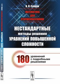 Математика для старшеклассников. Нестандартные методы решения уравнений повышенной сложности. 180 уравнений с подробными решениями