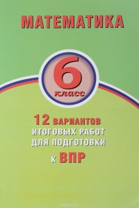 Математика. 6 класс. 12 вариантов итоговых работ для подготовки к ВПР