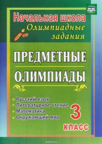 Предметные олимпиады. 3 класс. Русский язык, математика, литературное чтение, окружающий мир