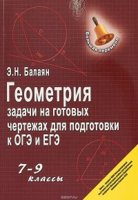 Геометрия. Задачи на готовых чертежах для подготовки к ОГЭ и ЕГЭ. 7-9 классы. Учебное пособие