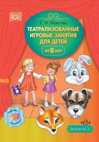 Театрализованные игровые занятия для детей от 5 лет. Выпуск 1