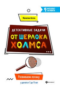 Детективные задачи от Шерлока Холмса. Развиваем логику у детей от 7 до 11 лет