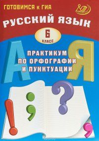 Русский язык. 6 класс. Практикум по орфографии и пунктуации. Готовимся к ГИА