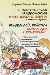 Практическая фразеология испанского языка (в сравнении с русским). Fraseologia practica comparada ruso-espanol: Многочисленные упражнения, классифицированные по разным уровням владения языком