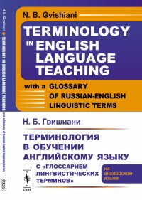 Терминология в обучении английскому языку с «Глоссарием лингвистических терминов»: (на английском языке) // Terminology in English Language Teaching with a Glossary of Russian-English linguis