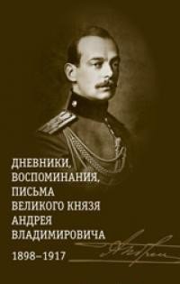 Дневники, воспоминания, письма великого князя Андрея Владимировича 1898-1917