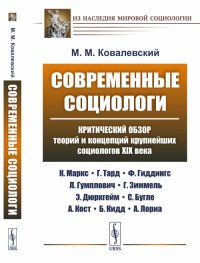 Современные социологи: Критический обзор теорий и концепций крупнейших социологов XIX века (К. Маркс, Г. Тард, Ф. Гиддингс, Л. Гумплович, Г. Зиммель, Э. Дюркгейм, С. Бугле, А. Кост, Б. Кидд, 