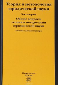 Теория и методология  юридической науки. В двух частях. Часть 1. Общие вопросы теории и методологии юридической науки