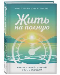 Жить на полную. Выбери лучший сценарий своего будущего