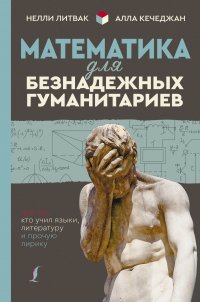 Математика для безнадежных гуманитариев. Для тех, кто учил языки, литературу и прочую лирику