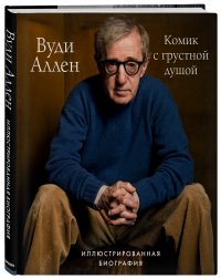 Вуди Аллен. Комик с грустной душой. Иллюстрированная биография