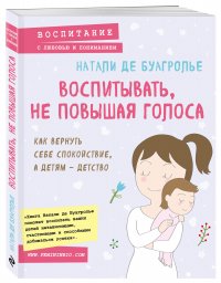 Воспитывать, не повышая голоса. Как вернуть себе спокойствие, а детям - детство