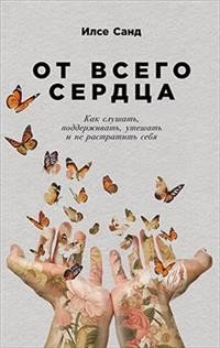 От всего сердца: Как слушать, поддерживать, утешать и не растратить себя