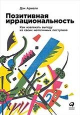 Позитивная иррациональность. Как извлекать выгоду из своих нелогичных поступков