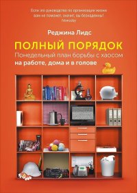 Полный порядок: Понедельный план борьбы с хаосом на работе, дома и в голове