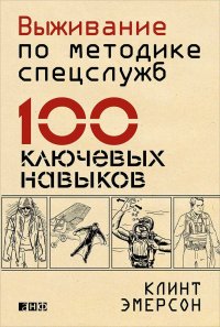 Выживание по методике спецслужб: 100 ключевых навыков