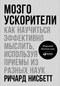 Мозгоускорители: Как научиться эффективно мыслить, используя приемы из разных наук