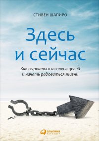 Здесь и сейчас: Как вырваться из плена целей и начать радоваться жизни