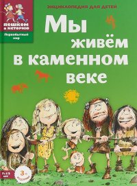 Мы живем в каменном веке. Энциклопедия для детей