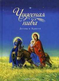 Чудесная нива. Детям о Христе