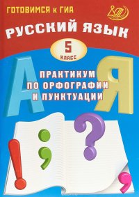 Русский язык. 5 класс. Практикум по орфографии и пунктуации. Готовимся к ГИА. Учебное пособие