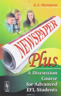 Newspaper Plus. A Discussion Course for Advanced EFL Students. Учебное пособие по развитию полемических навыков для студентов на продвинутом уровне изучения английского языка (на основе публи