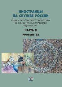 Иностранцы на службе России. Уровень В2. Учебное пособие по русскому языку для иностранных учащихся. В 2 частях. Часть 2