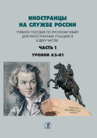 Иностранцы на службе России. Уровни А2 - В1. Учебное пособие по русскому языку для иностранных учащихся. В 2 частях. Часть 1