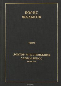 Полное собрание сочинений в 15 томах. Доктор миссионжник, ухогорлонос. Том 12. Книги 5-6