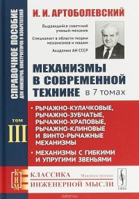 Механизмы в современной технике. Справочное пособие для инженеров, конструкторов и изобретателей. В 7 томах. Том 3.Рычажно-кулачковые, рычажно-зубчатые, рычажно-храповые, рычажно-клиновые и в