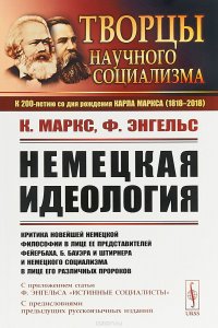 Немецкая идеология. Критика новейшей немецкой философии в лице ее представителей Фейербаха, Б. Бауэра и Штирнера и немецкого социализма в лице его различных пророков. С приложением статьи Ф.Э