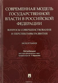 Современная модель государственной власти в Российской Федерации. Вопросы совершенствования и перспективы развития