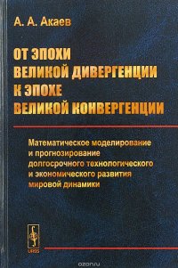 От эпохи Великой дивергенции к эпохе Великой конвергенции. Математическое моделирование и прогнозирование долгосрочного технологического и экономического развития мировой динамики